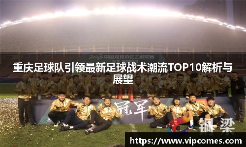 重庆足球队引领最新足球战术潮流TOP10解析与展望