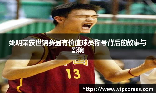 姚明荣获世锦赛最有价值球员称号背后的故事与影响
