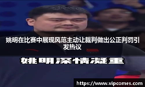 姚明在比赛中展现风范主动让裁判做出公正判罚引发热议