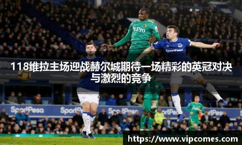 118维拉主场迎战赫尔城期待一场精彩的英冠对决与激烈的竞争