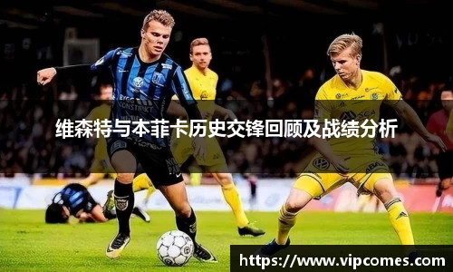 维森特与本菲卡历史交锋回顾及战绩分析