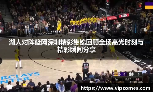湖人对阵篮网深圳精彩集锦回顾全场高光时刻与精彩瞬间分享