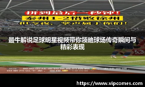 最牛解说足球明星视频带你领略球场传奇瞬间与精彩表现