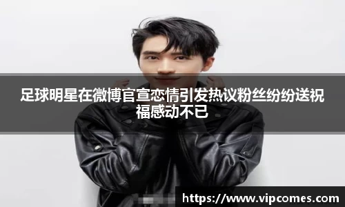 足球明星在微博官宣恋情引发热议粉丝纷纷送祝福感动不已