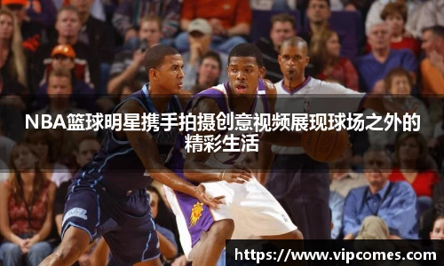 NBA篮球明星携手拍摄创意视频展现球场之外的精彩生活