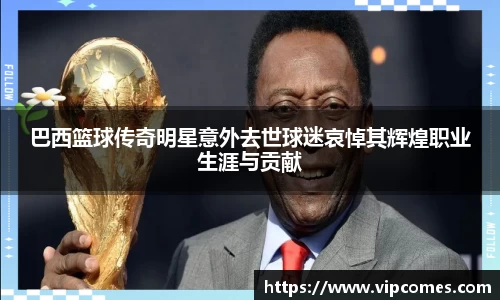 巴西篮球传奇明星意外去世球迷哀悼其辉煌职业生涯与贡献